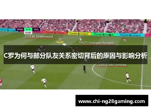C罗为何与部分队友关系密切背后的原因与影响分析