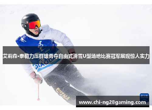 艾莉森·泰勒力压群雄勇夺自由式滑雪U型场地比赛冠军展现惊人实力