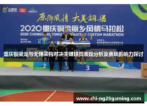 重庆铜梁龙与无锡吴钩对决关键球员表现分析及赛场影响力探讨