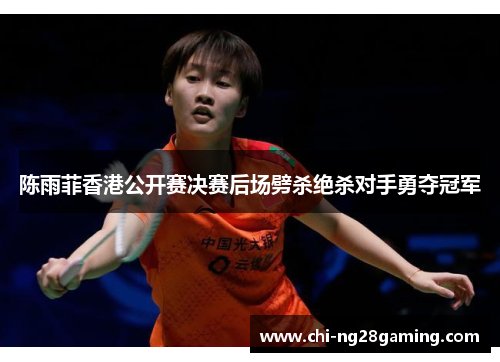 陈雨菲香港公开赛决赛后场劈杀绝杀对手勇夺冠军