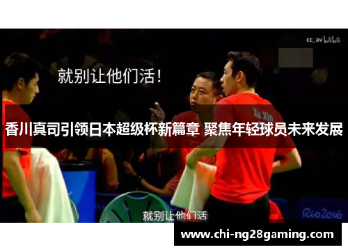 香川真司引领日本超级杯新篇章 聚焦年轻球员未来发展