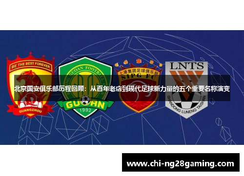 北京国安俱乐部历程回顾：从百年老店到现代足球新力量的五个重要名称演变