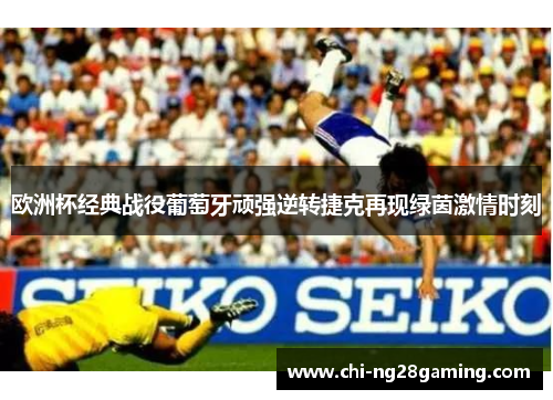 欧洲杯经典战役葡萄牙顽强逆转捷克再现绿茵激情时刻