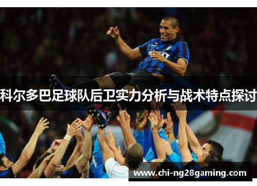 科尔多巴足球队后卫实力分析与战术特点探讨