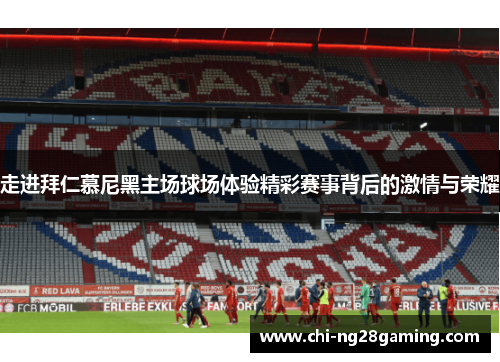 走进拜仁慕尼黑主场球场体验精彩赛事背后的激情与荣耀