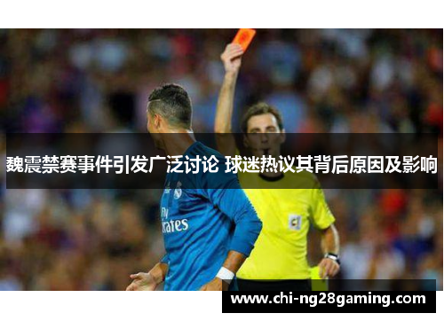 魏震禁赛事件引发广泛讨论 球迷热议其背后原因及影响