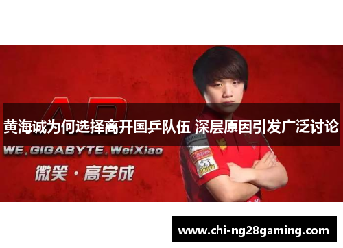 黄海诚为何选择离开国乒队伍 深层原因引发广泛讨论