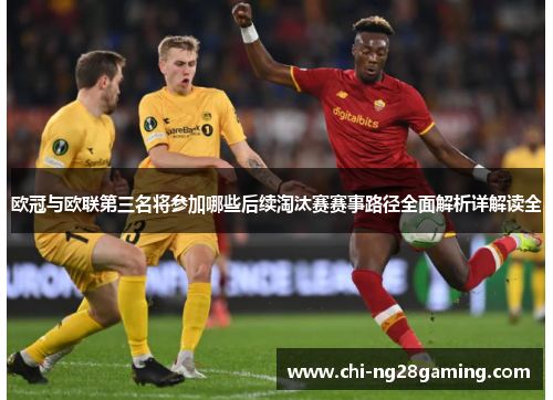欧冠与欧联第三名将参加哪些后续淘汰赛赛事路径全面解析详解读全
