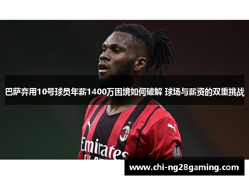 巴萨弃用10号球员年薪1400万困境如何破解 球场与薪资的双重挑战