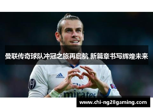 曼联传奇球队冲冠之旅再启航 新篇章书写辉煌未来