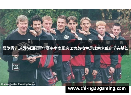 曼联青训球员在国际青年赛事中表现突出为英格兰足球未来奠定坚实基础