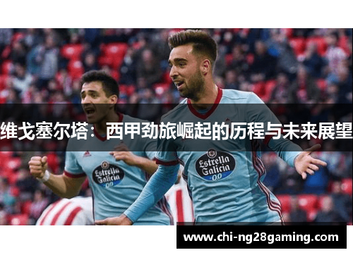 维戈塞尔塔：西甲劲旅崛起的历程与未来展望