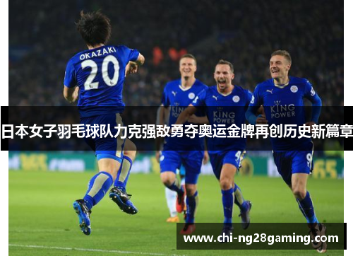 日本女子羽毛球队力克强敌勇夺奥运金牌再创历史新篇章