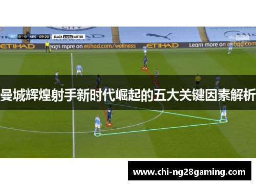 曼城辉煌射手新时代崛起的五大关键因素解析