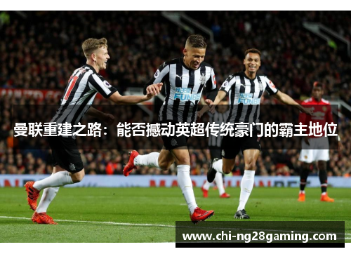 曼联重建之路：能否撼动英超传统豪门的霸主地位