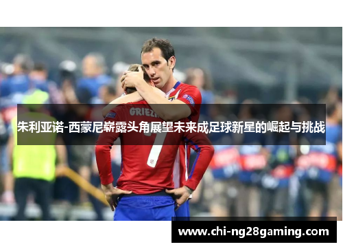 朱利亚诺-西蒙尼崭露头角展望未来成足球新星的崛起与挑战