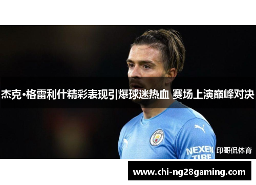 杰克·格雷利什精彩表现引爆球迷热血 赛场上演巅峰对决