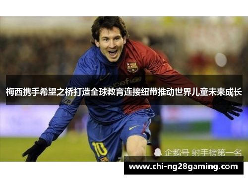 梅西携手希望之桥打造全球教育连接纽带推动世界儿童未来成长 梅西携手希望之桥打造全球教育连接纽带推动世界儿童未来成长