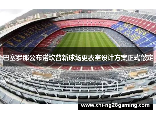 巴塞罗那公布诺坎普新球场更衣室设计方案正式敲定 巴塞罗那公布诺坎普新球场更衣室设计方案正式敲定