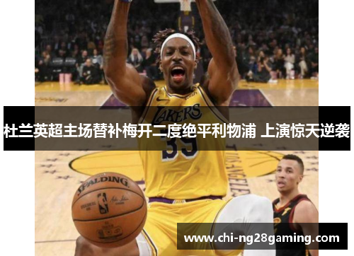 杜兰英超主场替补梅开二度绝平利物浦 上演惊天逆袭