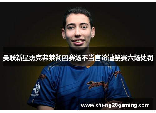 曼联新星杰克弗莱彻因赛场不当言论遭禁赛六场处罚 曼联新星杰克弗莱彻因赛场不当言论遭禁赛六场处罚