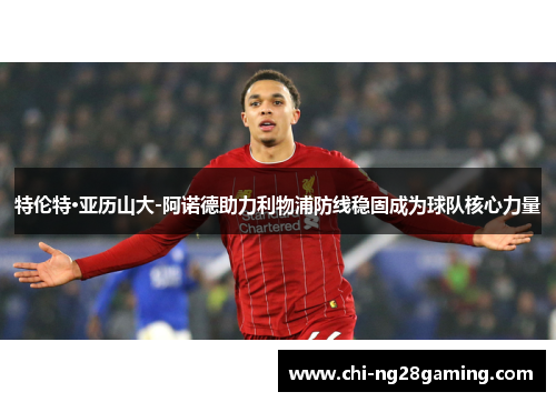 特伦特·亚历山大-阿诺德助力利物浦防线稳固成为球队核心力量