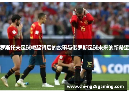 罗斯托夫足球崛起背后的故事与俄罗斯足球未来的新希望 罗斯托夫足球崛起背后的故事与俄罗斯足球未来的新希望