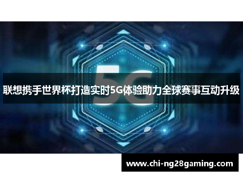 联想携手世界杯打造实时5G体验助力全球赛事互动升级