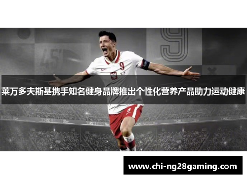 莱万多夫斯基携手知名健身品牌推出个性化营养产品助力运动健康