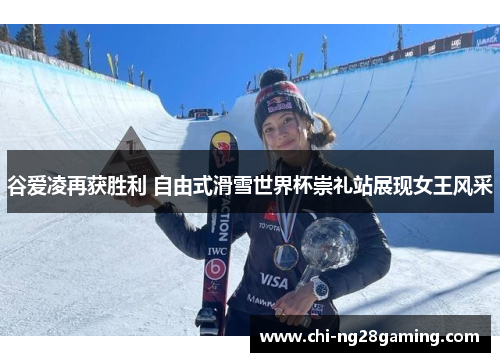 谷爱凌再获胜利 自由式滑雪世界杯崇礼站展现女王风采