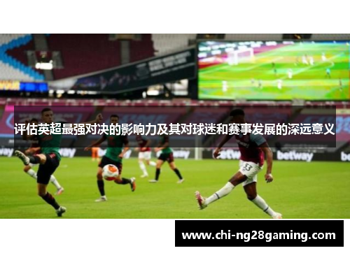 评估英超最强对决的影响力及其对球迷和赛事发展的深远意义