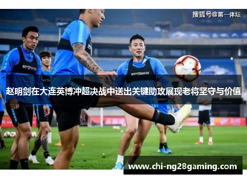 赵明剑在大连英博冲超决战中送出关键助攻展现老将坚守与价值