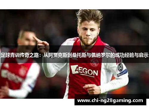 足球青训传奇之路：从阿贾克斯到桑托斯与佩纳罗尔的成功经验与启示
